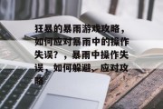 狂暴的暴雨游戏攻略,如何应对暴雨中的操作失误?,暴雨中操作失误,如何躲避、应对攻略 狂暴的暴雨游戏攻略,如何应对暴雨中的操作失误?,暴雨中操作失误,如何躲避、应对攻略