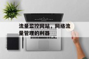 流量监控网站,网络流量管理的利器 流量监控网站,网络流量管理的利器