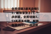 全民烧脑3通关攻略53,解锁智慧之门,一战到底,全民烧脑3,53关通关攻略,解锁智慧之门,一战到底 全民烧脑3通关攻略53,解锁智慧之门,一战到底,全民烧脑3,53关通关攻略,解锁智慧之门,一战到底