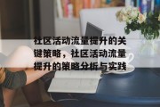 社区活动流量提升的关键策略,社区活动流量提升的策略分析与实践 社区活动流量提升的关键策略,社区活动流量提升的策略分析与实践