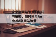 安卓刷网站流量的技巧与策略,如何利用Android刷网站流量? 安卓刷网站流量的技巧与策略,如何利用Android刷网站流量?