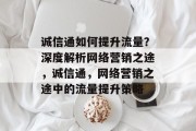 诚信通如何提升流量?深度解析网络营销之途,诚信通,网络营销之途中的流量提升策略 诚信通如何提升流量?深度解析网络营销之途,诚信通,网络营销之途中的流量提升策略
