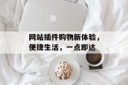 网站插件购物新体验,便捷生活,一点即达 网站插件购物新体验,便捷生活,一点即达