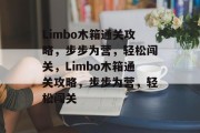Limbo木箱通关攻略,步步为营,轻松闯关,Limbo木箱通关攻略,步步为营,轻松闯关 Limbo木箱通关攻略,步步为营,轻松闯关,Limbo木箱通关攻略,步步为营,轻松闯关