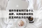 插件作者如何打造个人品牌,从网站建设到社区互动的全方位攻略 插件作者如何打造个人品牌,从网站建设到社区互动的全方位攻略