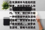 在充满艰辛与危险的监狱里，逃出监狱的人往往需要掌握一些逃脱技巧。今天，我们将介绍一种叫做狱中逃生游戏的策略，并分享其中的一些关键点。，狱中逃生游戏，策略与关键点
