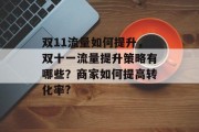 双11流量如何提升，双十一流量提升策略有哪些？商家如何提高转化率?
