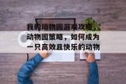 我的动物园游戏攻略，动物园策略，如何成为一只高效且快乐的动物}