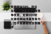 无锡网站SEO,优化你的网站流量并获得竞争优势,无锡SEO优化提升网站流量竞争力,您不需要牺牲任何细节 无锡网站SEO,优化你的网站流量并获得竞争优势,无锡SEO优化提升网站流量竞争力,您不需要牺牲任何细节