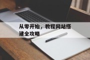从零开始,教程网站搭建全攻略 从零开始,教程网站搭建全攻略