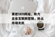 黄岩SEO网站,助力企业互联网营销,抢占市场先机 黄岩SEO网站,助力企业互联网营销,抢占市场先机
