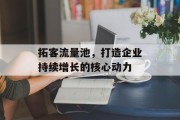 拓客流量池,打造企业持续增长的核心动力 拓客流量池,打造企业持续增长的核心动力