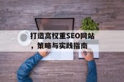 打造高权重SEO网站,策略与实践指南 打造高权重SEO网站,策略与实践指南
