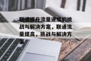联通提升流量速度的挑战与解决方案，联通流量提高，挑战与解决方案