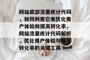网站底部流量统计代码，如何利用它来优化用户体验和提高转化率，网站流量统计代码解析，优化用户体验与提高转化率的关键工具