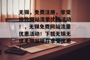无锡,免费注册,享受极致网站流量优惠活动!,无锡免费网站流量优惠活动!下载无锡无忧无限站现在享受优惠! 无锡,免费注册,享受极致网站流量优惠活动!,无锡免费网站流量优惠活动!下载无锡无忧无限站现在享受优惠!
