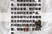 一、明确目标受众,首先,你需要明确你的目标受众是谁,他们需要什么样的信息或产品。这样你就可以更准确地优化你的网站内容,并针对他们的需求进行调整,明确受众,定制内容。