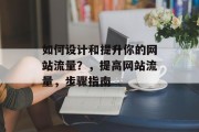 如何设计和提升你的网站流量?,提高网站流量,步骤指南 如何设计和提升你的网站流量?,提高网站流量,步骤指南