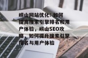崂山网站优化: 如何提高搜索引擎排名和用户体验,崂山SEO攻略,如何提升搜索引擎排名与用户体验 崂山网站优化: 如何提高搜索引擎排名和用户体验,崂山SEO攻略,如何提升搜索引擎排名与用户体验