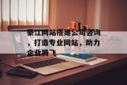 綦江网站搭建公司咨询,打造专业网站,助力企业腾飞 綦江网站搭建公司咨询,打造专业网站,助力企业腾飞