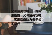 父母通关攻略,一份实用指南,父母通关攻略,实用指南助力亲子关系提升 父母通关攻略,一份实用指南,父母通关攻略,实用指南助力亲子关系提升