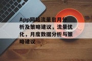 App网站流量包月分析及策略建议,流量优化,月度数据分析与策略建议 App网站流量包月分析及策略建议,流量优化,月度数据分析与策略建议