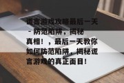 谎言游戏攻略最后一天 - 防范陷阱,揭秘真相!,最后一天教你如何防范陷阱,揭秘谎言游戏的真正面目! 谎言游戏攻略最后一天 - 防范陷阱,揭秘真相!,最后一天教你如何防范陷阱,揭秘谎言游戏的真正面目!