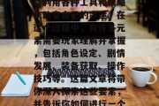 穿越攻略游戏是一个深受玩家喜爱的网络游戏类型。游戏中,玩家可以利用各种工具和策略来改变自己的命运。在这个过程中,有许多元素需要玩家理解并掌握,包括角色设定、剧情发展、装备获取、操作技巧等。这篇文章将带你深入探索这些要素,并告诉你如何进行一个成功的穿越攻略。,角色设定、剧情发展、装备获取、操作技巧详解
