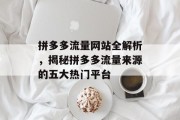 拼多多流量网站全解析,揭秘拼多多流量来源的五大热门平台 拼多多流量网站全解析,揭秘拼多多流量来源的五大热门平台