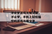 浮云梦游戏攻略详解,浮云梦,手机上轻松操控的游戏攻略分享 浮云梦游戏攻略详解,浮云梦,手机上轻松操控的游戏攻略分享