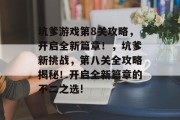 坑爹游戏第8关攻略,开启全新篇章!,坑爹新挑战,第八关全攻略揭秘!开启全新篇章的不二之选! 坑爹游戏第8关攻略,开启全新篇章!,坑爹新挑战,第八关全攻略揭秘!开启全新篇章的不二之选!