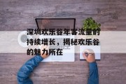 深圳欢乐谷年客流量的持续增长，揭秘欢乐谷的魅力所在