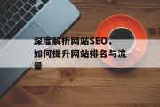 深度解析网站SEO,如何提升网站排名与流量 深度解析网站SEO,如何提升网站排名与流量