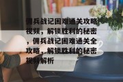 佣兵战记困难通关攻略视频,解锁胜利的秘密,佣兵战记困难通关全攻略,解锁胜利的秘密视频解析 佣兵战记困难通关攻略视频,解锁胜利的秘密,佣兵战记困难通关全攻略,解锁胜利的秘密视频解析