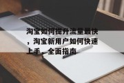 淘宝如何提升流量最快，淘宝新用户如何快速上手，全面指南