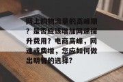 网上购物流量的高峰期?是否应该增加网速提升费用?电商高峰,网速或费增,您应如何做出明智的选择? 网上购物流量的高峰期?是否应该增加网速提升费用?电商高峰,网速或费增,您应如何做出明智的选择?