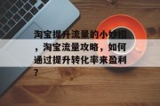 淘宝提升流量的小妙招，淘宝流量攻略，如何通过提升转化率来盈利？