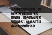 互联网营销新趋势,网站SEO的重要性与实现策略,提升网站搜索引擎排名,新手入门指南及有效策略分享 互联网营销新趋势,网站SEO的重要性与实现策略,提升网站搜索引擎排名,新手入门指南及有效策略分享