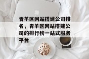 青羊区网站搭建公司排名,青羊区网站搭建公司的排行榜一站式服务平台 青羊区网站搭建公司排名,青羊区网站搭建公司的排行榜一站式服务平台