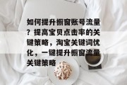 如何提升橱窗账号流量？提高宝贝点击率的关键策略，淘宝关键词优化，一键提升橱窗流量关键策略