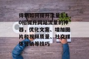 得物如何提升流量?10招提升网站流量的神器,优化文案、增加图片和视频质量、社交媒体营销等技巧 得物如何提升流量?10招提升网站流量的神器,优化文案、增加图片和视频质量、社交媒体营销等技巧