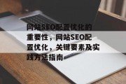 网站SEO配置优化的重要性,网站SEO配置优化,关键要素及实践方法指南 网站SEO配置优化的重要性,网站SEO配置优化,关键要素及实践方法指南