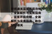 即将通关蓝紫开局攻略,全面解析与实用指南,蓝紫开局攻略,全面解析与实用指南,助你轻松通关 即将通关蓝紫开局攻略,全面解析与实用指南,蓝紫开局攻略,全面解析与实用指南,助你轻松通关