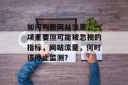 如何判断网站流量,一项重要但可能被忽视的指标,网站流量,何时该停止监测? 如何判断网站流量,一项重要但可能被忽视的指标,网站流量,何时该停止监测?