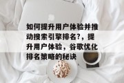如何提升用户体验并推动搜索引擎排名?,提升用户体验,谷歌优化排名策略的秘诀 如何提升用户体验并推动搜索引擎排名?,提升用户体验,谷歌优化排名策略的秘诀