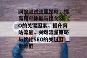 网站测试流量策略,提高用户体验与优化SEO的关键因素,提升网站流量,关键流量策略与优化SEO的关键因素分析 网站测试流量策略,提高用户体验与优化SEO的关键因素,提升网站流量,关键流量策略与优化SEO的关键因素分析