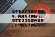 淘宝宝贝的流量提升策略,实用方法和技巧,淘宝宝贝流量提升策略,有效的方法和技巧