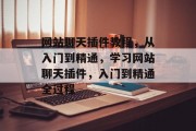 网站聊天插件教程,从入门到精通,学习网站聊天插件,入门到精通全过程 网站聊天插件教程,从入门到精通,学习网站聊天插件,入门到精通全过程
