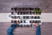 纸嫁2衣通关攻略大全五,全面解析游戏流程与技巧,纸嫁2衣通关攻略大全五,全面解析游戏流程与技巧 纸嫁2衣通关攻略大全五,全面解析游戏流程与技巧,纸嫁2衣通关攻略大全五,全面解析游戏流程与技巧