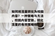 如何将流量转化为校园内容?一种策略与方法,校园内容营销,转化流量的有效策略和方法 如何将流量转化为校园内容?一种策略与方法,校园内容营销,转化流量的有效策略和方法